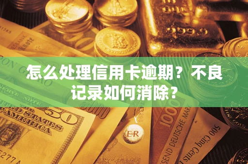 武汉怎么处理信用卡逾期？不良记录如何消除？