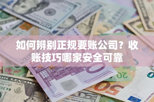 武汉如何辨别正规要账公司？收账技巧哪家安全可靠
